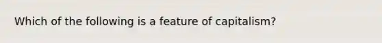 Which of the following is a feature of capitalism?