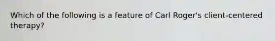 Which of the following is a feature of Carl Roger's client-centered therapy?