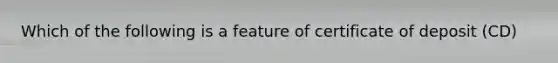 Which of the following is a feature of certificate of deposit (CD)