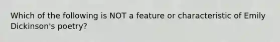 Which of the following is NOT a feature or characteristic of Emily Dickinson's poetry?