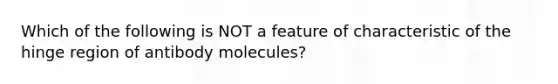 Which of the following is NOT a feature of characteristic of the hinge region of antibody molecules?