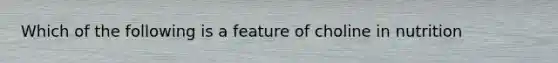 Which of the following is a feature of choline in nutrition