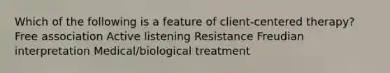 Which of the following is a feature of client-centered therapy? Free association Active listening Resistance Freudian interpretation Medical/biological treatment