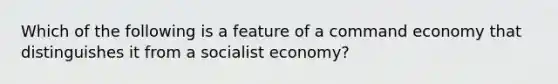 Which of the following is a feature of a <a href='https://www.questionai.com/knowledge/kpPCQq2WDK-command-economy' class='anchor-knowledge'>command economy</a> that distinguishes it from a socialist economy?