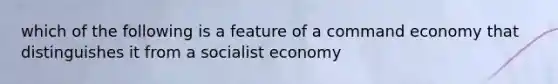 which of the following is a feature of a command economy that distinguishes it from a socialist economy