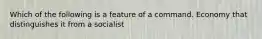 Which of the following is a feature of a command. Economy that distinguishes it from a socialist