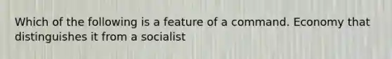 Which of the following is a feature of a command. Economy that distinguishes it from a socialist