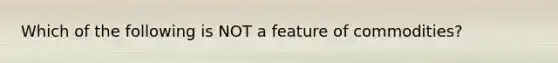 Which of the following is NOT a feature of commodities?