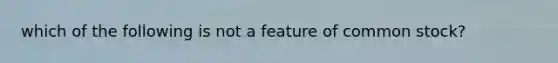 which of the following is not a feature of common stock?