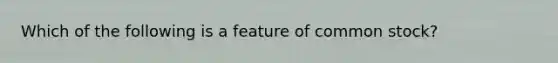 Which of the following is a feature of common stock?