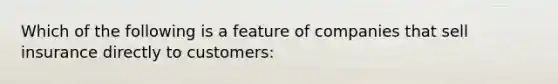 Which of the following is a feature of companies that sell insurance directly to customers: