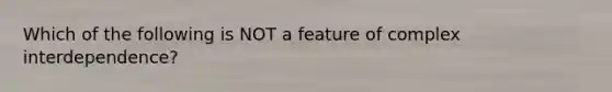 Which of the following is NOT a feature of complex interdependence?