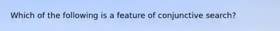 Which of the following is a feature of conjunctive search?