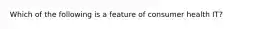 Which of the following is a feature of consumer health IT?