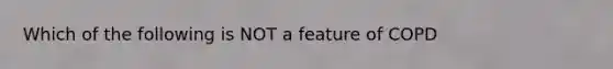 Which of the following is NOT a feature of COPD