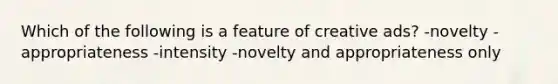 Which of the following is a feature of creative ads? -novelty -appropriateness -intensity -novelty and appropriateness only