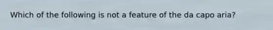 Which of the following is not a feature of the da capo aria?