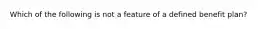 Which of the following is not a feature of a defined benefit plan?