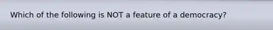 Which of the following is NOT a feature of a democracy?