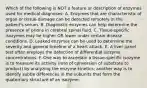 Which of the following is NOT a feature or description of enzymes used for medical diagnoses: A. Enzymes that are characteristic of organ or tissue damage can be detected remotely in the patient's serum. B. Diagnostic enzymes can help determine the presence of prions in cerebral spinal fluid. C. Tissue-specific isozymes may be higher OR lower under certain disease conditions. D. Leaked enzymes can be used to determine the severity and general timeline of a heart attack. E. A liver panel test often employs the detection of differential isozyme concentrations. F. One way to ascertain a tissue-specific isozyme is to measure its activity (rate of conversion of substrate to product) by analyzing the enzyme kinetics; another way is to identify subtle differences in the subunits that form the quaternary structure of an isozyme.