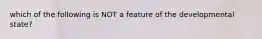 which of the following is NOT a feature of the developmental state?