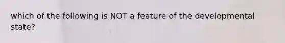 which of the following is NOT a feature of the developmental state?