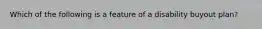 Which of the following is a feature of a disability buyout plan?