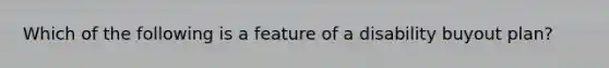 Which of the following is a feature of a disability buyout plan?