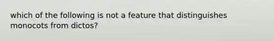 which of the following is not a feature that distinguishes monocots from dictos?