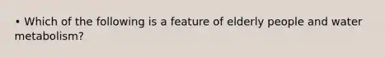 • Which of the following is a feature of elderly people and water metabolism?