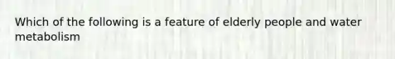 Which of the following is a feature of elderly people and water metabolism