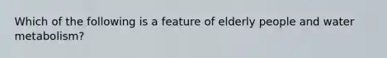 Which of the following is a feature of elderly people and water metabolism?