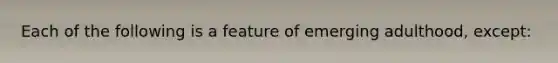 Each of the following is a feature of emerging adulthood, except: