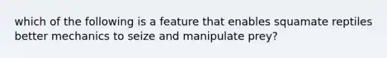 which of the following is a feature that enables squamate reptiles better mechanics to seize and manipulate prey?