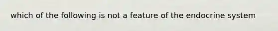 which of the following is not a feature of the endocrine system