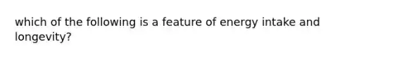 which of the following is a feature of energy intake and longevity?
