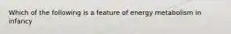 Which of the following is a feature of energy metabolism in infancy