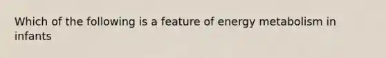 Which of the following is a feature of energy metabolism in infants