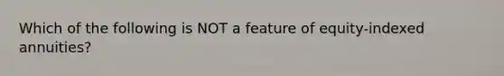 Which of the following is NOT a feature of equity-indexed annuities?