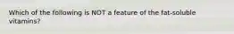 Which of the following is NOT a feature of the fat-soluble vitamins?