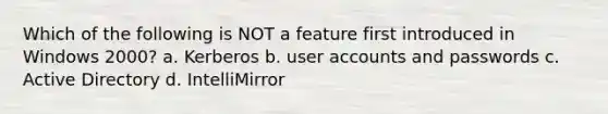 Which of the following is NOT a feature first introduced in Windows 2000? a. Kerberos b. user accounts and passwords c. Active Directory d. IntelliMirror