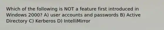 Which of the following is NOT a feature first introduced in Windows 2000? A) user accounts and passwords B) Active Directory C) Kerberos D) IntelliMirror