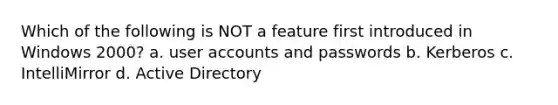 Which of the following is NOT a feature first introduced in Windows 2000? a. user accounts and passwords b. Kerberos c. IntelliMirror d. Active Directory