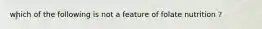 which of the following is not a feature of folate nutrition ?
