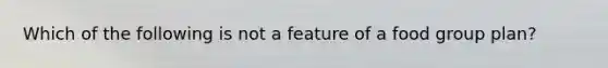 Which of the following is not a feature of a food group plan?