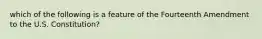 which of the following is a feature of the Fourteenth Amendment to the U.S. Constitution?