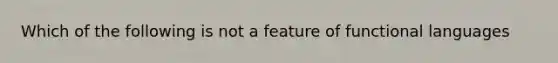 Which of the following is not a feature of functional languages