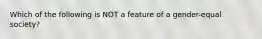 Which of the following is NOT a feature of a gender-equal society?