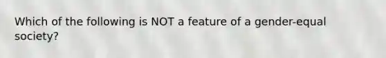 Which of the following is NOT a feature of a gender-equal society?