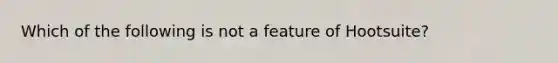 Which of the following is not a feature of Hootsuite?